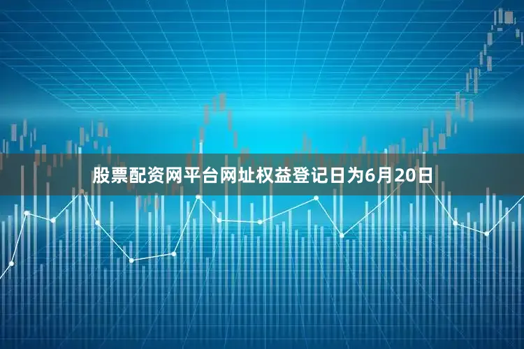 股票配资网平台网址权益登记日为6月20日