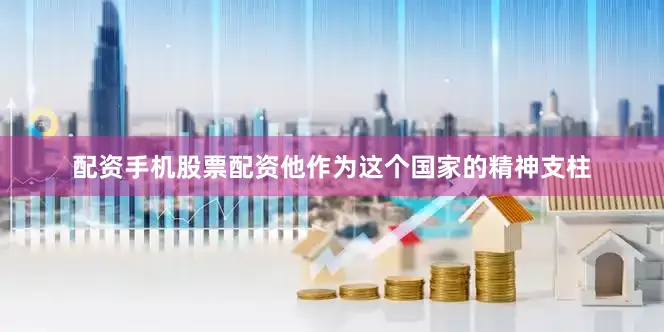 配资手机股票配资他作为这个国家的精神支柱