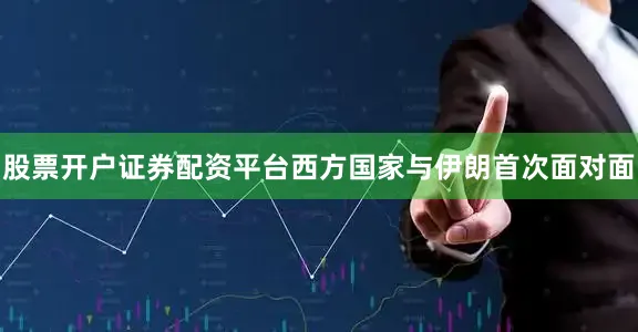 股票开户证券配资平台西方国家与伊朗首次面对面