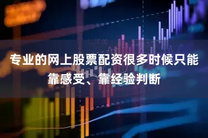 专业的网上股票配资很多时候只能靠感受、靠经验判断