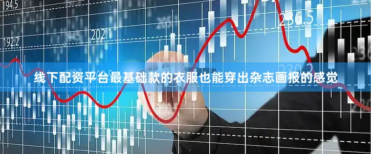 线下配资平台最基础款的衣服也能穿出杂志画报的感觉