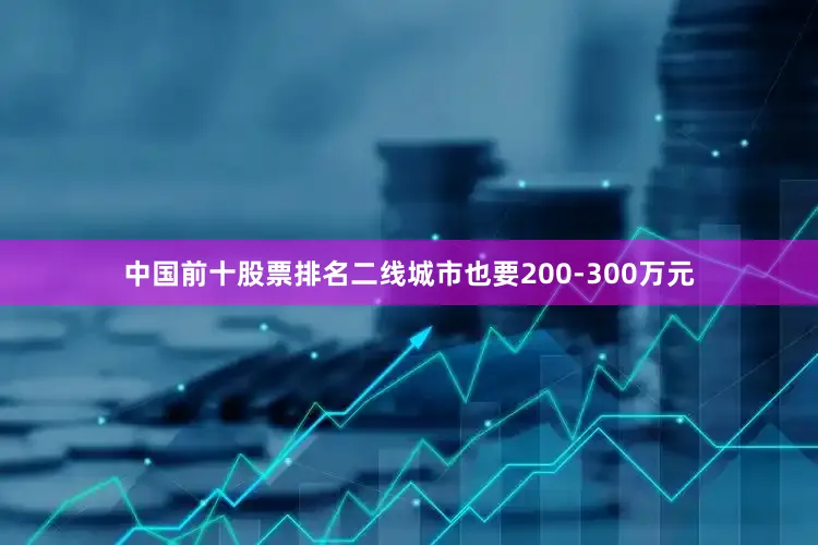 中国前十股票排名二线城市也要200-300万元