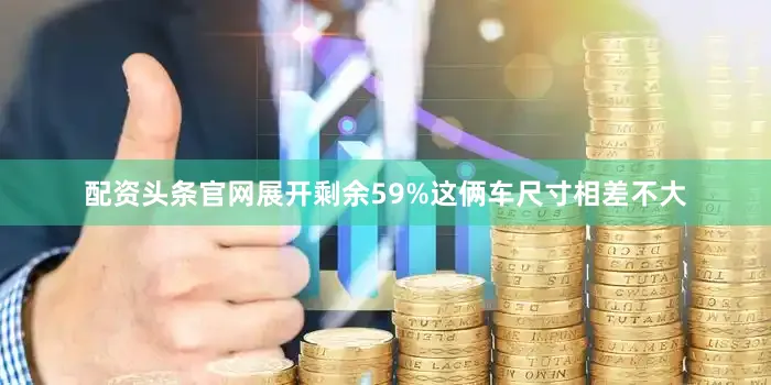 配资头条官网展开剩余59%这俩车尺寸相差不大