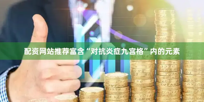 配资网站推荐富含“对抗炎症九宫格”内的元素