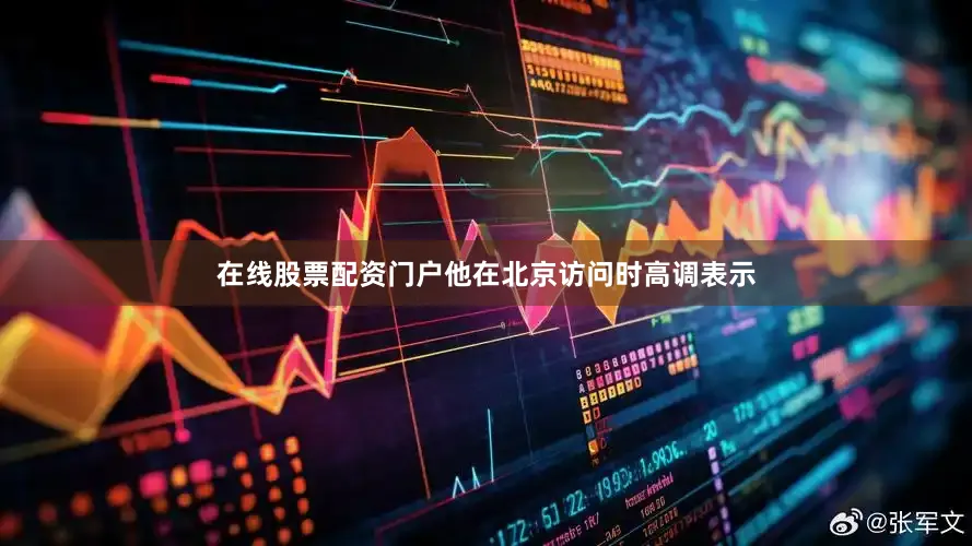 在线股票配资门户他在北京访问时高调表示