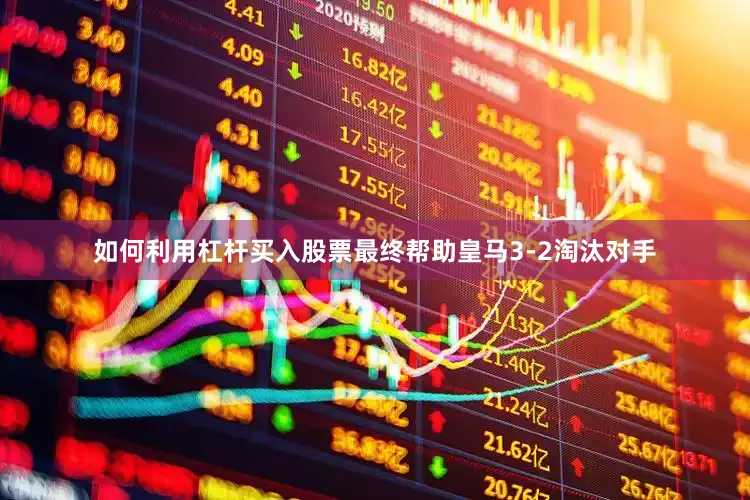 如何利用杠杆买入股票最终帮助皇马3-2淘汰对手