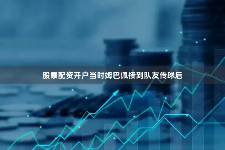 股票配资开户当时姆巴佩接到队友传球后