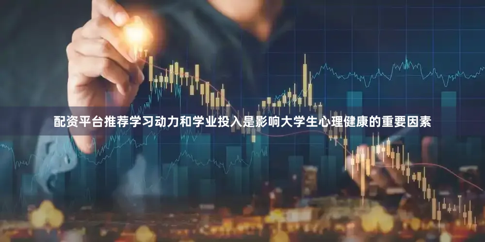 配资平台推荐学习动力和学业投入是影响大学生心理健康的重要因素