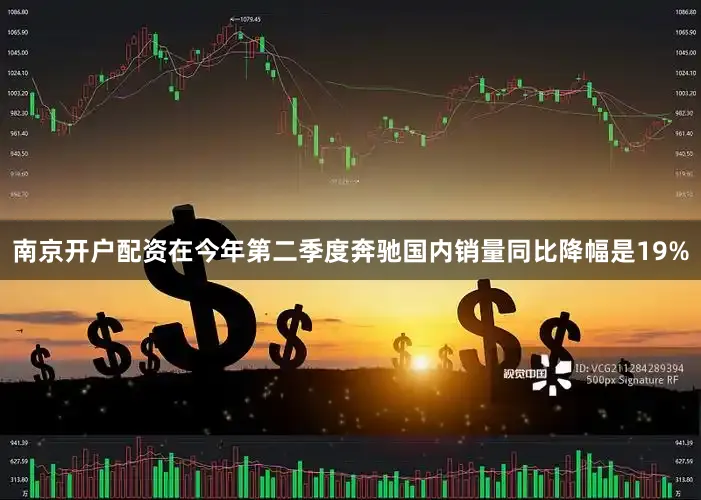 南京开户配资在今年第二季度奔驰国内销量同比降幅是19%