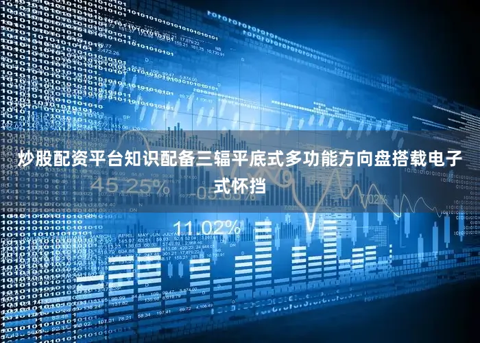 炒股配资平台知识配备三辐平底式多功能方向盘搭载电子式怀挡