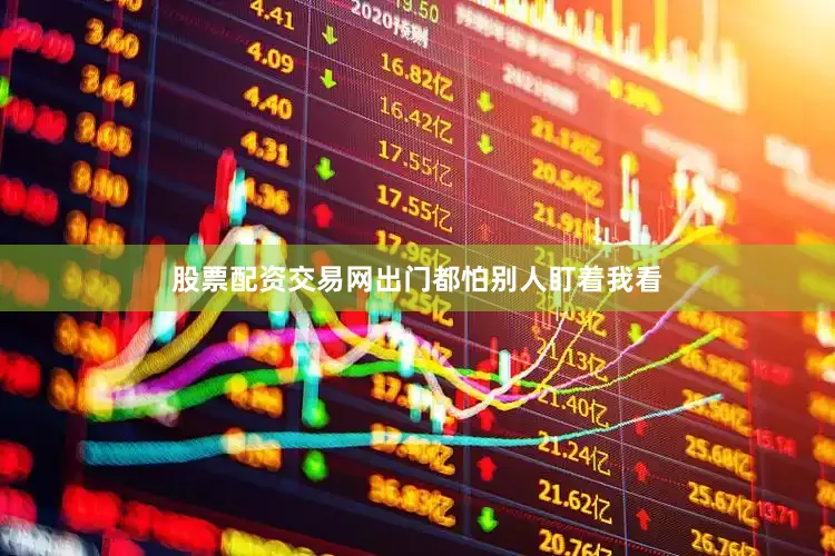 股票配资交易网出门都怕别人盯着我看