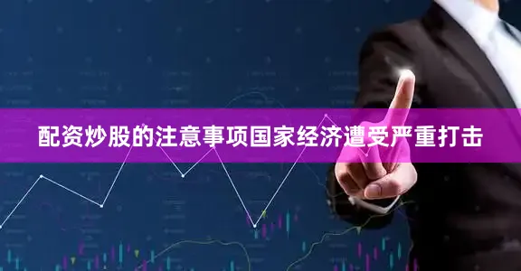 配资炒股的注意事项国家经济遭受严重打击