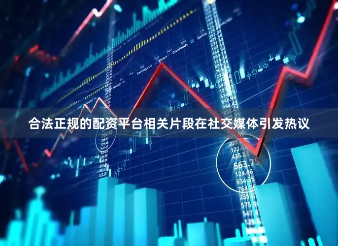 合法正规的配资平台相关片段在社交媒体引发热议