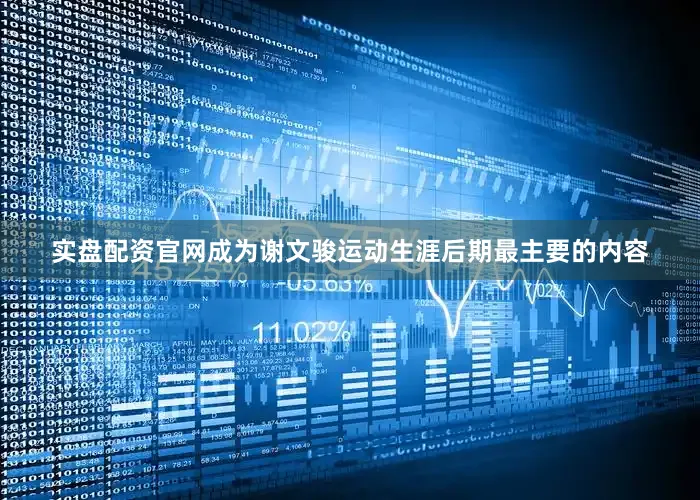 实盘配资官网成为谢文骏运动生涯后期最主要的内容