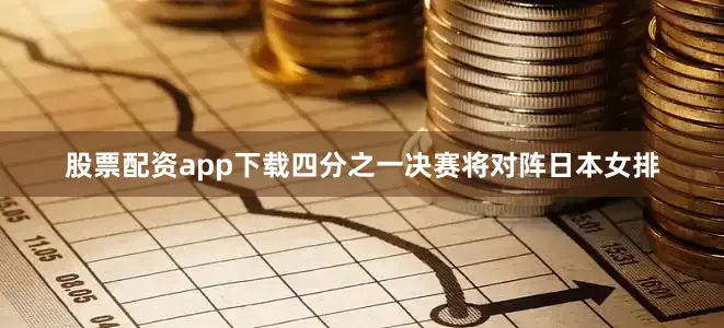 股票配资app下载四分之一决赛将对阵日本女排