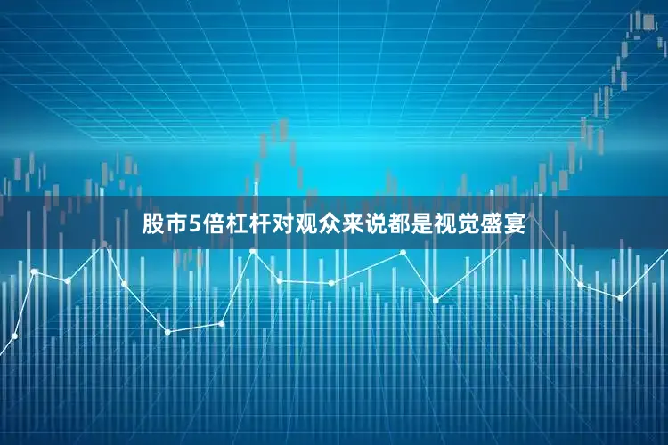 股市5倍杠杆对观众来说都是视觉盛宴