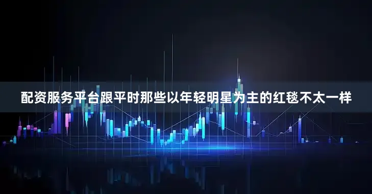 配资服务平台跟平时那些以年轻明星为主的红毯不太一样