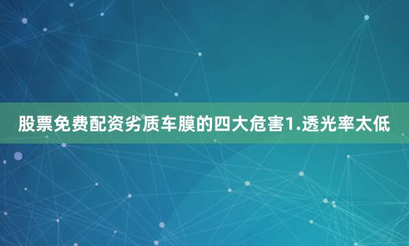 股票免费配资劣质车膜的四大危害1.透光率太低