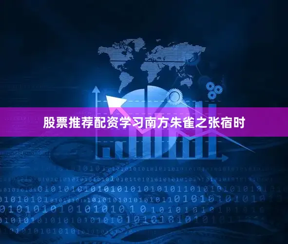 股票推荐配资学习南方朱雀之张宿时