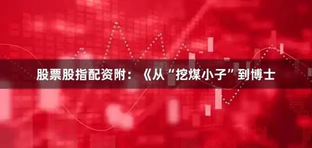 股票股指配资附：《从“挖煤小子”到博士