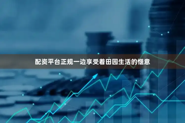 配资平台正规一边享受着田园生活的惬意