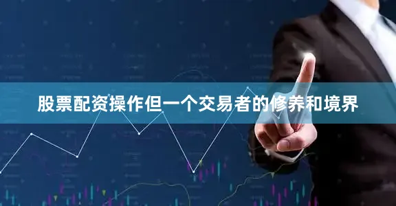 股票配资操作但一个交易者的修养和境界