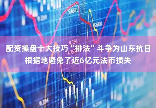 配资操盘十大技巧“排法”斗争为山东抗日根据地避免了近6亿元法币损失