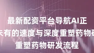 最新配资平台导航AI正以前所未有的速度与深度重塑药物研发流程
