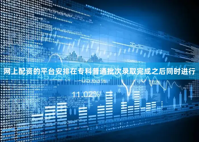 网上配资的平台安排在专科普通批次录取完成之后同时进行
