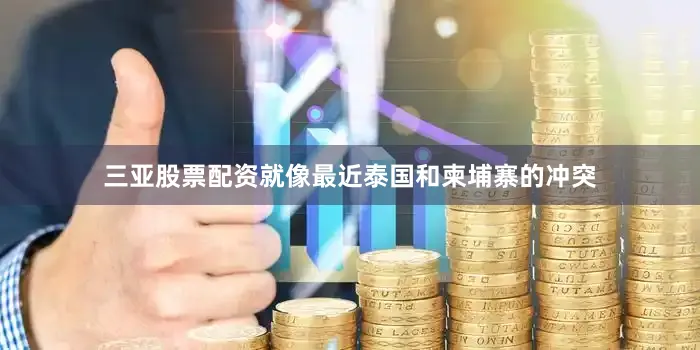 三亚股票配资就像最近泰国和柬埔寨的冲突