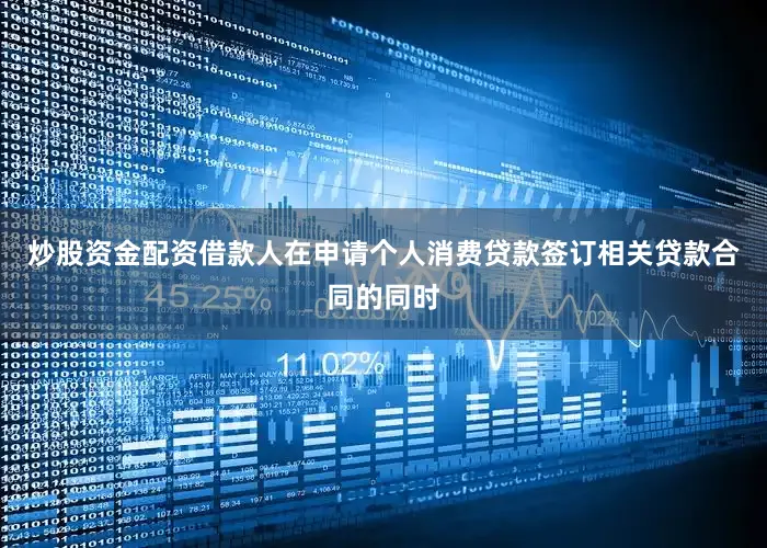 炒股资金配资借款人在申请个人消费贷款签订相关贷款合同的同时