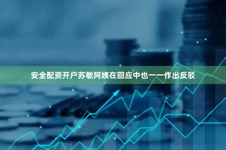 安全配资开户苏敏阿姨在回应中也一一作出反驳