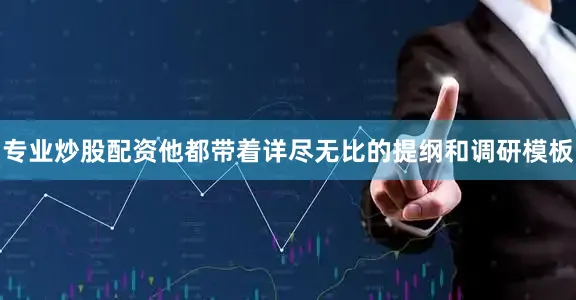 专业炒股配资他都带着详尽无比的提纲和调研模板