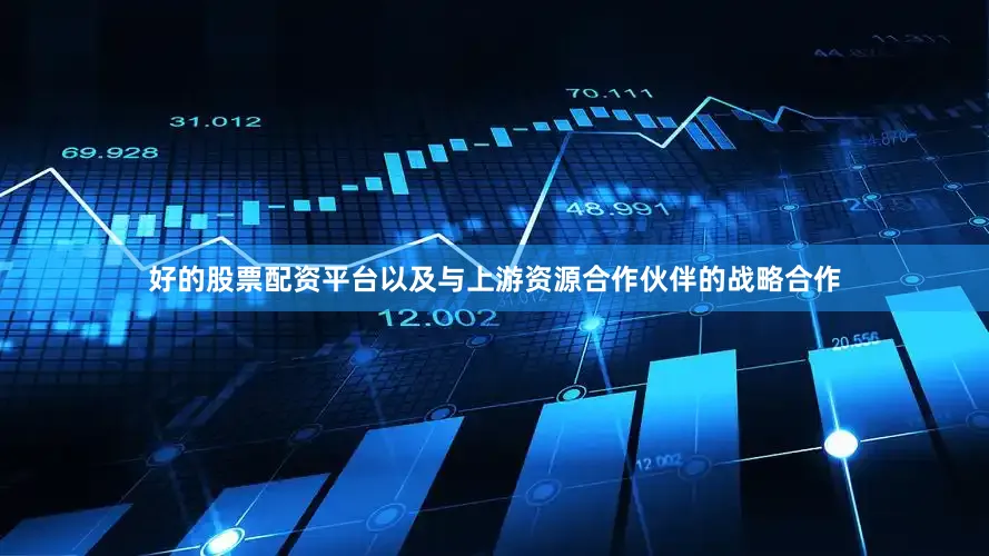 好的股票配资平台以及与上游资源合作伙伴的战略合作