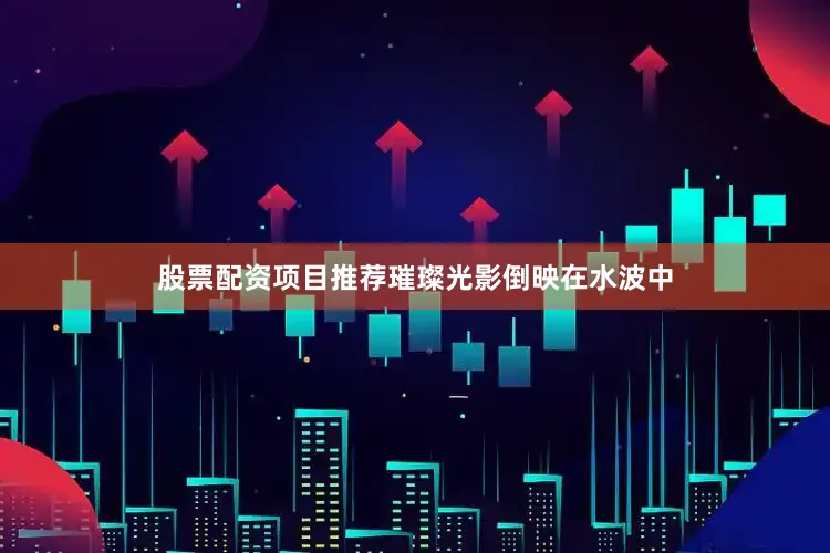 股票配资项目推荐璀璨光影倒映在水波中