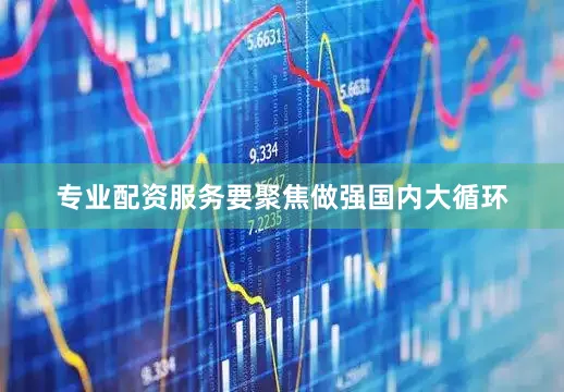 专业配资服务要聚焦做强国内大循环