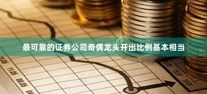 最可靠的证券公司奇偶龙头开出比例基本相当