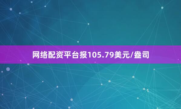 网络配资平台报105.79美元/盎司