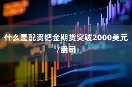 什么是配资钯金期货突破2000美元/盎司
