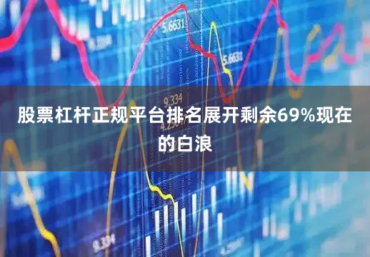 股票杠杆正规平台排名展开剩余69%现在的白浪
