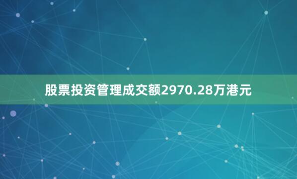 股票投资管理成交额2970.28万港元