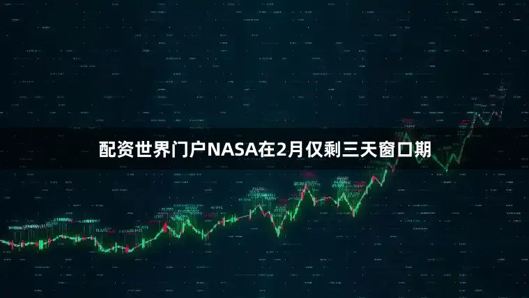 配资世界门户NASA在2月仅剩三天窗口期