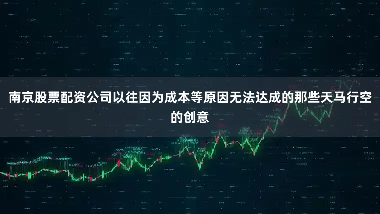 南京股票配资公司以往因为成本等原因无法达成的那些天马行空的创意